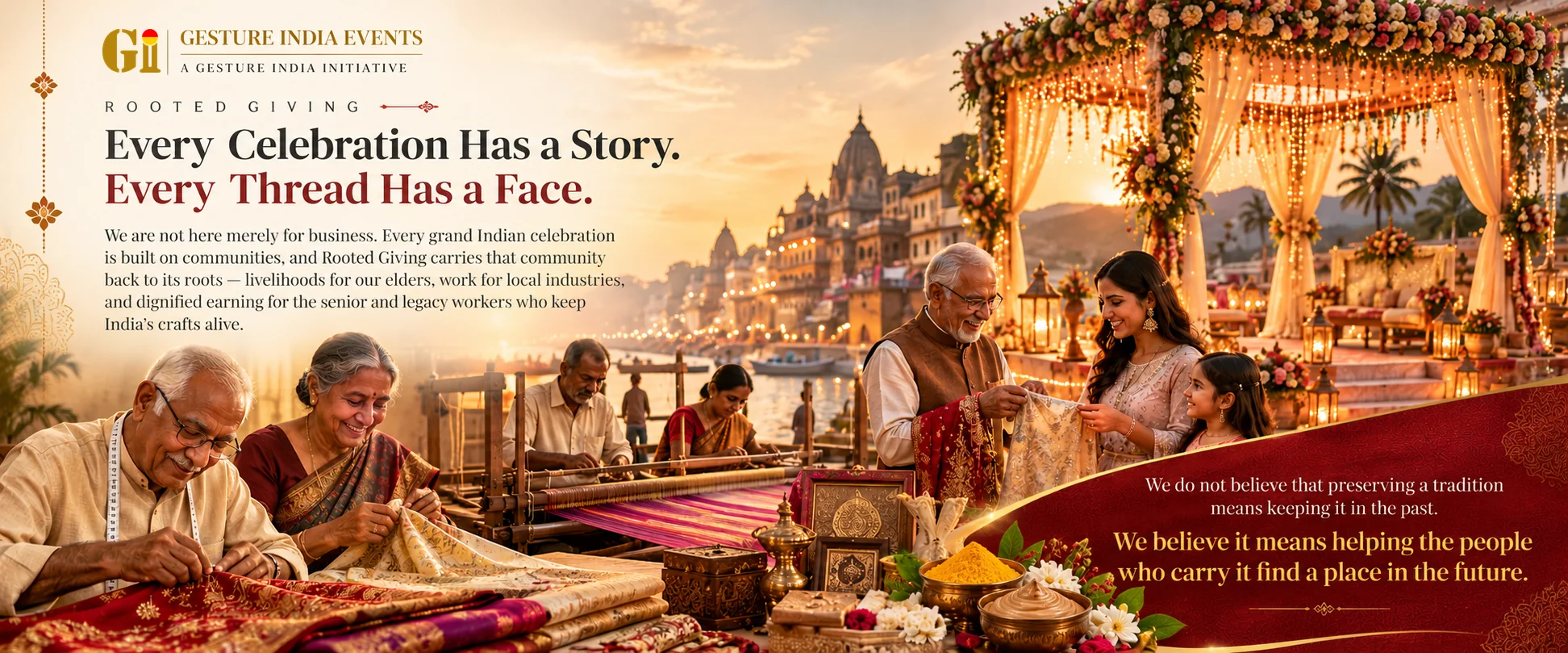 Rooted Giving: Every celebration has a story. Every thread has a face. Senior tailors and weavers at work on sarees and a loom beside the river ghats, an elder handing a family a gift saree under a wedding mandap, and the words: We do not believe that preserving a tradition means keeping it in the past. We believe it means helping the people who carry it find a place in the future.